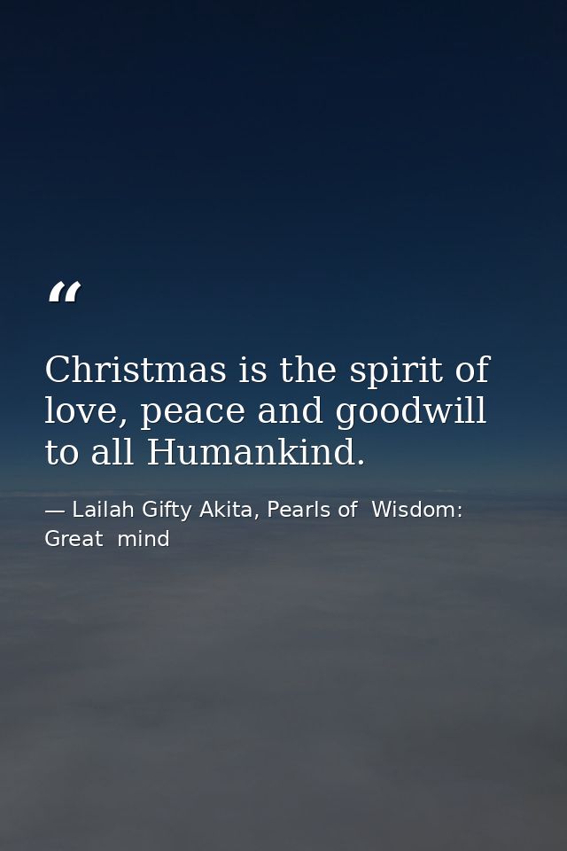 Christmas is the spirit of love, peace and goodwill to all Humankind. — Lailah Gifty Akita, Pearls of  Wisdom: Great  mind