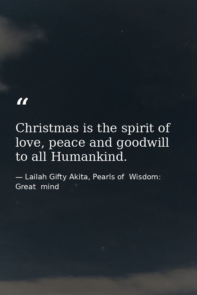Christmas is the spirit of love, peace and goodwill to all Humankind. — Lailah Gifty Akita, Pearls of  Wisdom: Great  mind