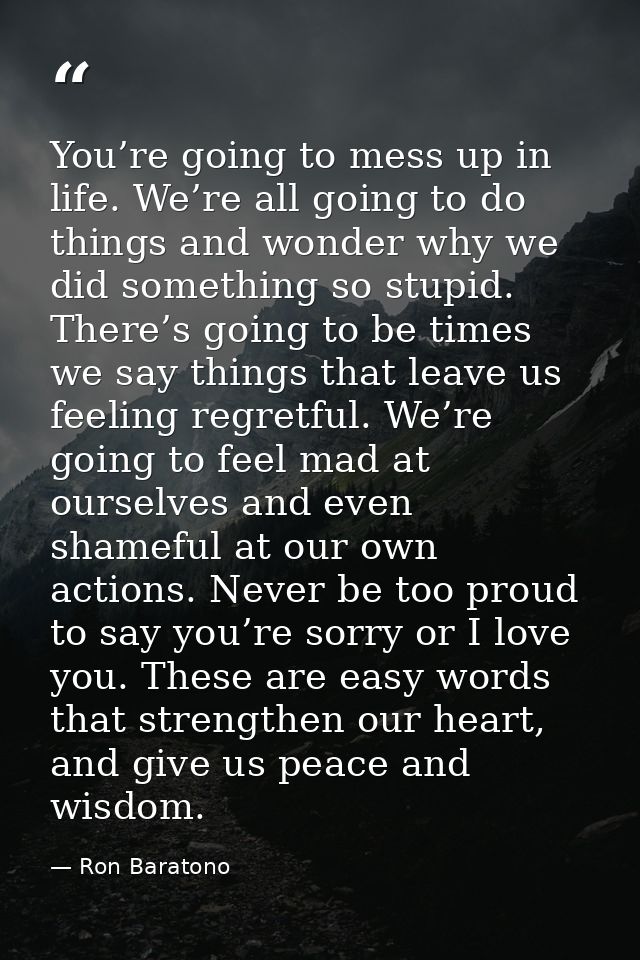 You’re going to mess up in life. We’re all going to do things and wonder why we did something so stupid. There’s going t — Ron Baratono