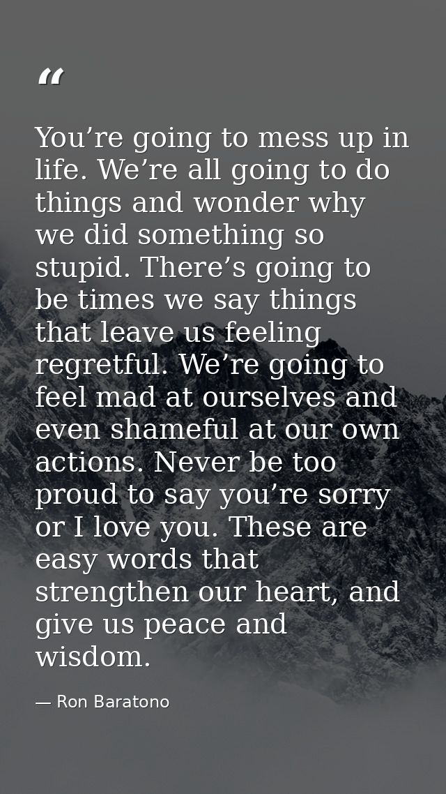You’re going to mess up in life. We’re all going to do things and wonder why we did something so stupid. There’s going t — Ron Baratono