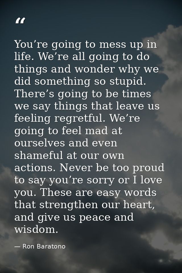 You’re going to mess up in life. We’re all going to do things and wonder why we did something so stupid. There’s going t — Ron Baratono