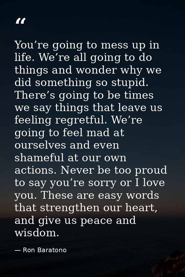 You’re going to mess up in life. We’re all going to do things and wonder why we did something so stupid. There’s going t — Ron Baratono