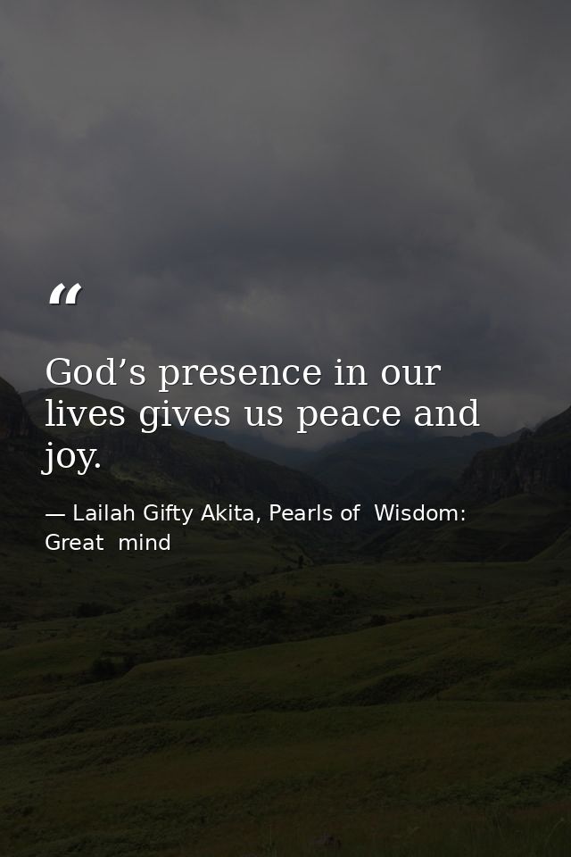 God’s presence in our lives gives us peace and joy. — Lailah Gifty Akita, Pearls of  Wisdom: Great  mind
