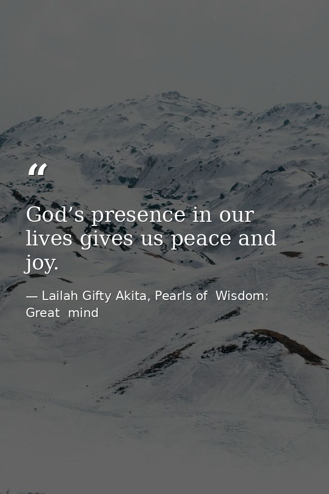 God’s presence in our lives gives us peace and joy. — Lailah Gifty Akita, Pearls of  Wisdom: Great  mind