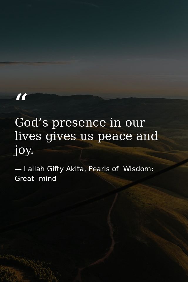God’s presence in our lives gives us peace and joy. — Lailah Gifty Akita, Pearls of  Wisdom: Great  mind