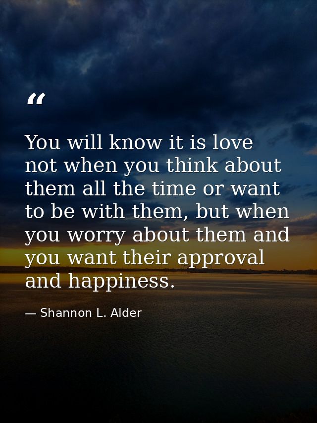 You will know it is love not when you think about them all the time or want to be with them, but when you worry about th — Shannon L. Alder