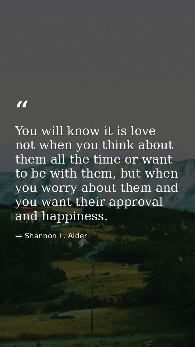 You will know it is love not when you think about them all the time or want to be with them, but when you worry about th — Shannon L. Alder