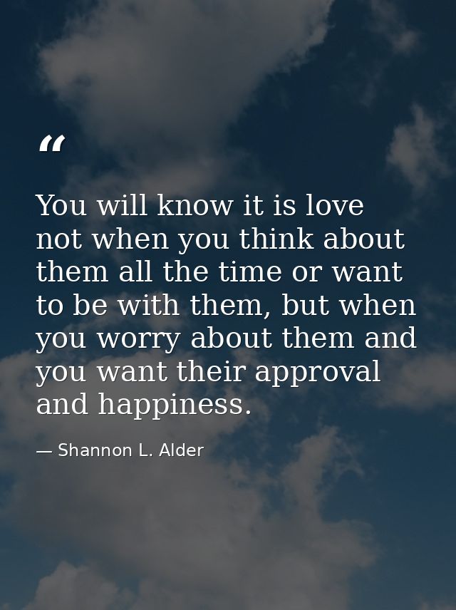 You will know it is love not when you think about them all the time or want to be with them, but when you worry about th — Shannon L. Alder
