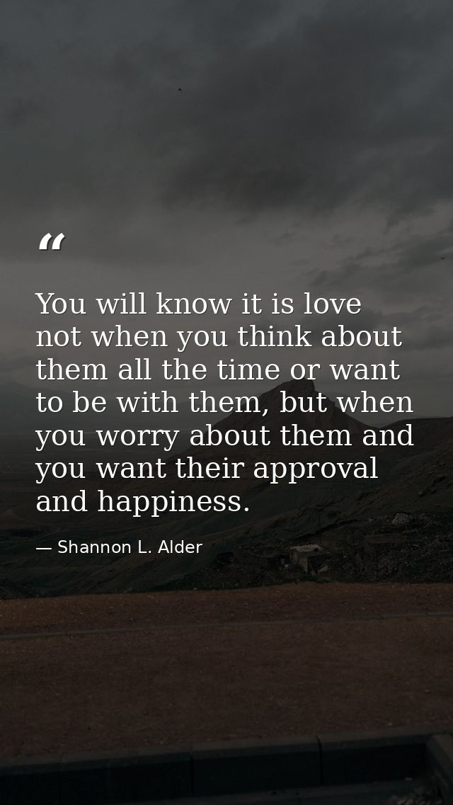 You will know it is love not when you think about them all the time or want to be with them, but when you worry about th — Shannon L. Alder