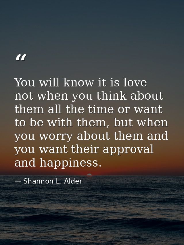 You will know it is love not when you think about them all the time or want to be with them, but when you worry about th — Shannon L. Alder
