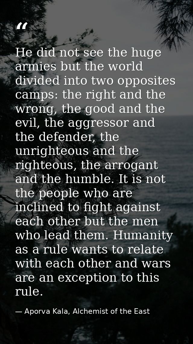 He did not see the huge armies but the world divided into two opposites camps: the right and the wrong, the good and the — Aporva Kala, Alchemist of the East