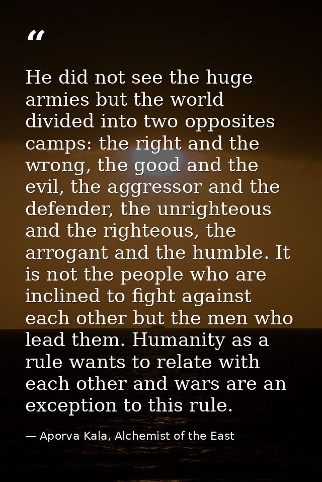 He did not see the huge armies but the world divided into two opposites camps: the right and the wrong, the good and the — Aporva Kala, Alchemist of the East