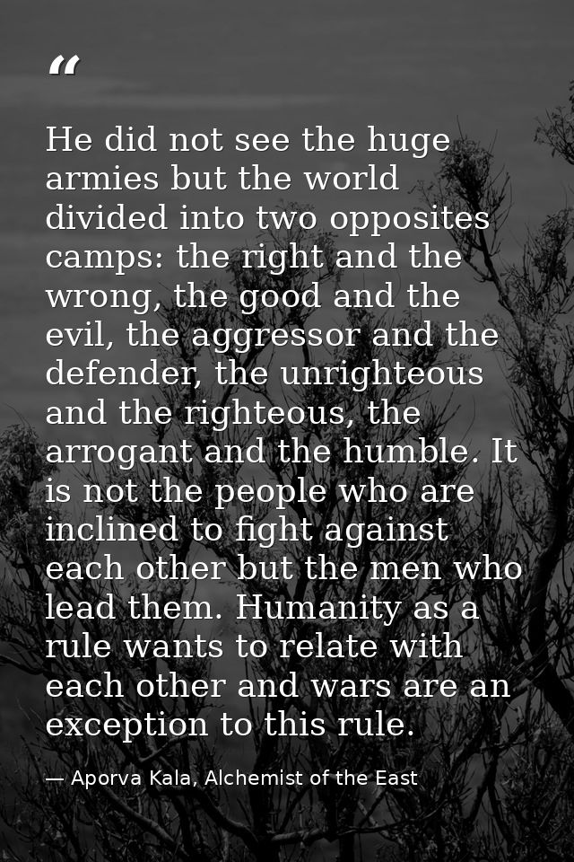 He did not see the huge armies but the world divided into two opposites camps: the right and the wrong, the good and the — Aporva Kala, Alchemist of the East