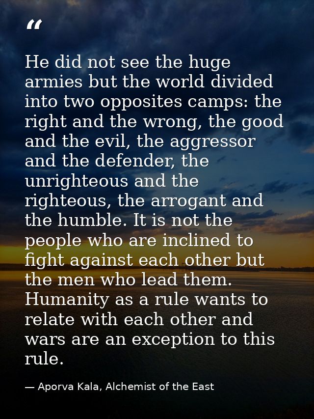 He did not see the huge armies but the world divided into two opposites camps: the right and the wrong, the good and the — Aporva Kala, Alchemist of the East