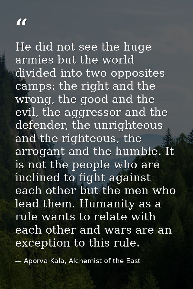 He did not see the huge armies but the world divided into two opposites camps: the right and the wrong, the good and the — Aporva Kala, Alchemist of the East