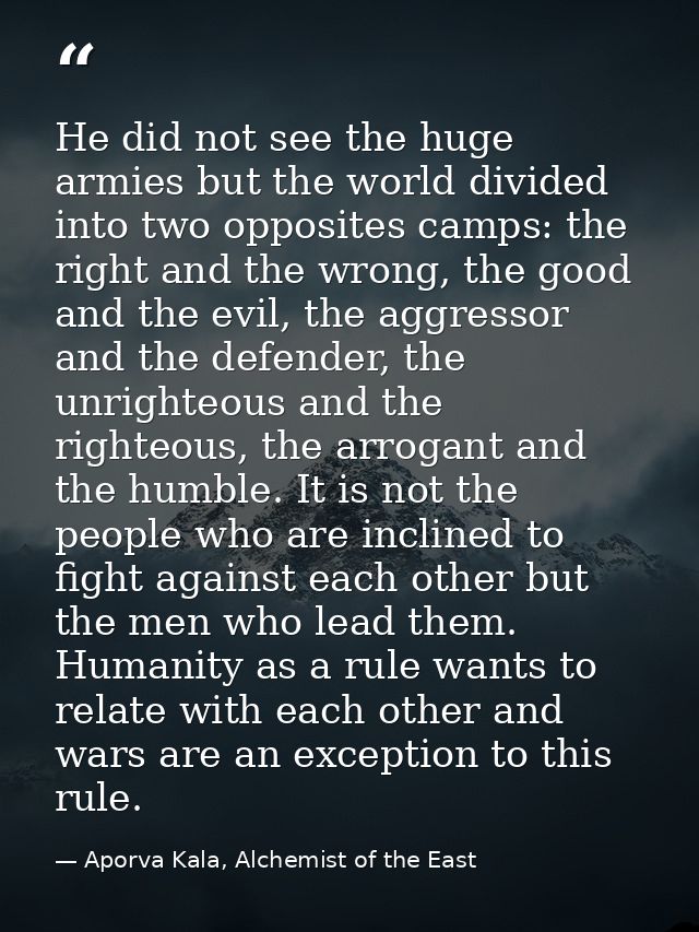 He did not see the huge armies but the world divided into two opposites camps: the right and the wrong, the good and the — Aporva Kala, Alchemist of the East