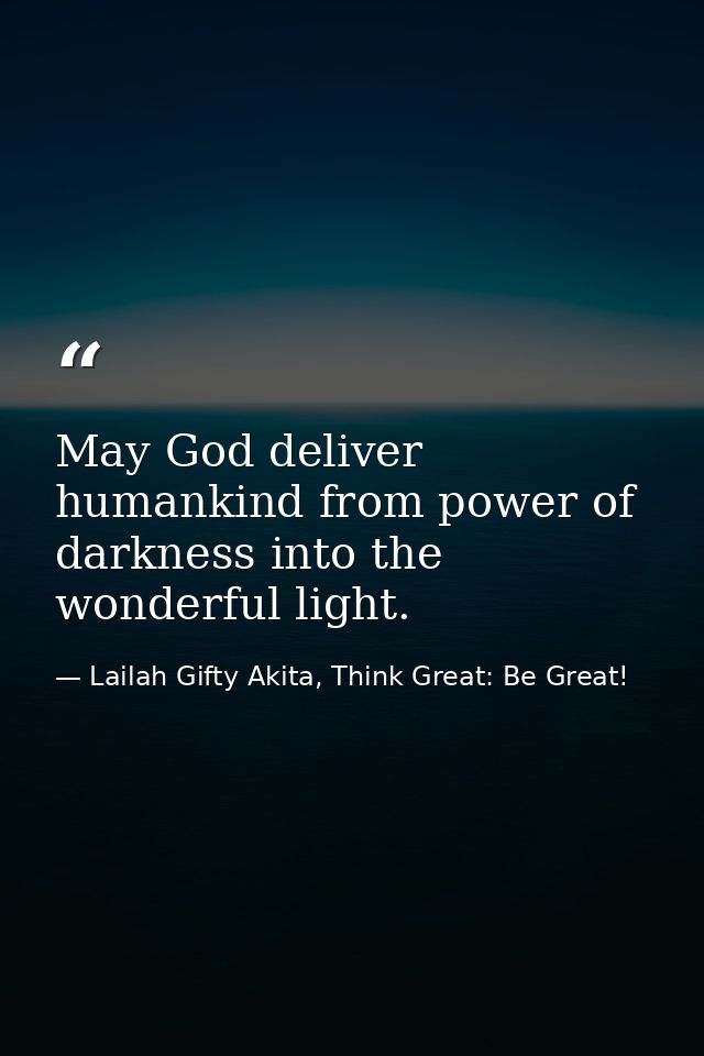 May God deliver humankind from power of darkness into the wonderful light. — Lailah Gifty Akita, Think Great: Be Great!