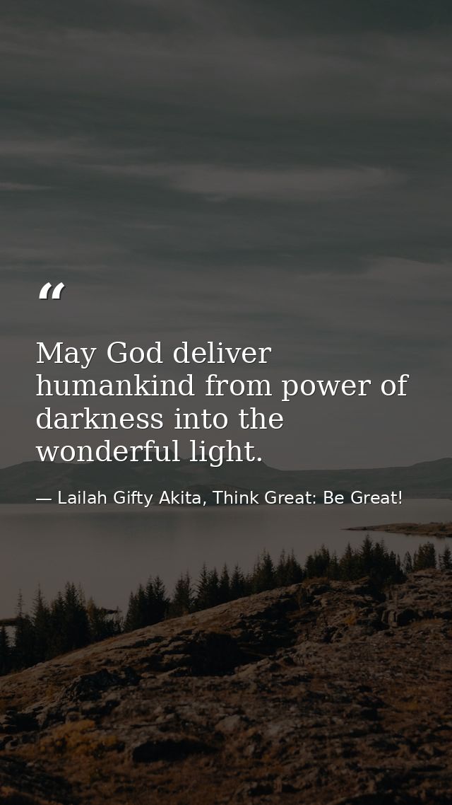 May God deliver humankind from power of darkness into the wonderful light. — Lailah Gifty Akita, Think Great: Be Great!