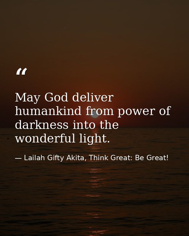 May God deliver humankind from power of darkness into the wonderful light. — Lailah Gifty Akita, Think Great: Be Great!