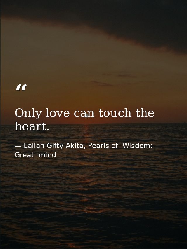 Only love can touch the heart. — Lailah Gifty Akita, Pearls of  Wisdom: Great  mind