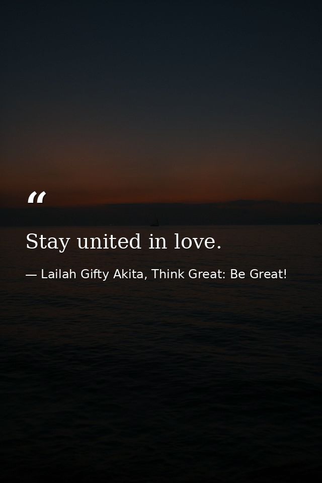 Stay united in love. — Lailah Gifty Akita, Think Great: Be Great!