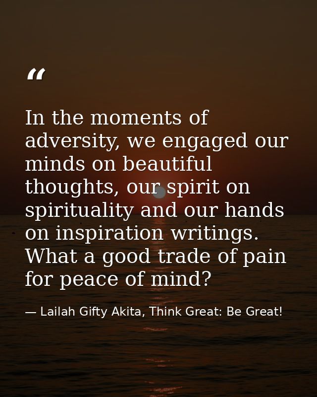 In the moments of adversity, we engaged our minds on beautiful thoughts, our spirit on spirituality and our hands on ins — Lailah Gifty Akita, Think Great: Be Great!