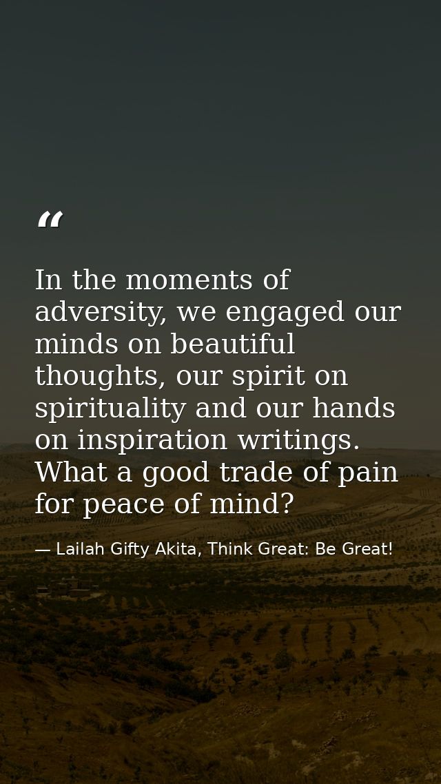 In the moments of adversity, we engaged our minds on beautiful thoughts, our spirit on spirituality and our hands on ins — Lailah Gifty Akita, Think Great: Be Great!