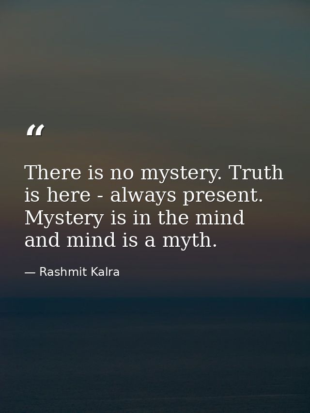 There is no mystery. Truth is here - always present. Mystery is in the mind and mind is a myth. — Rashmit Kalra
