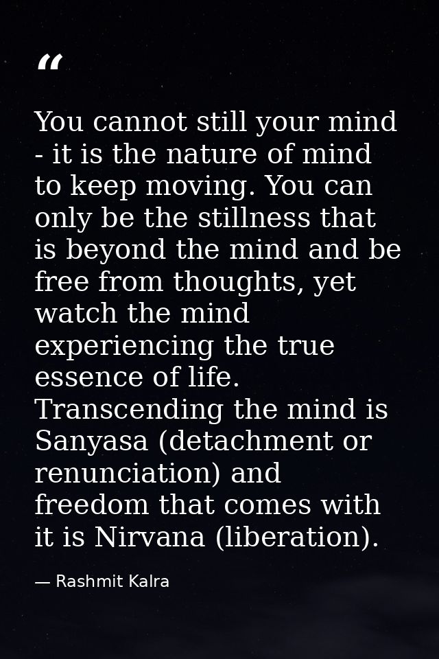 You cannot still your mind - it is the nature of mind to keep moving. You can only be the stillness that is beyond the m — Rashmit Kalra