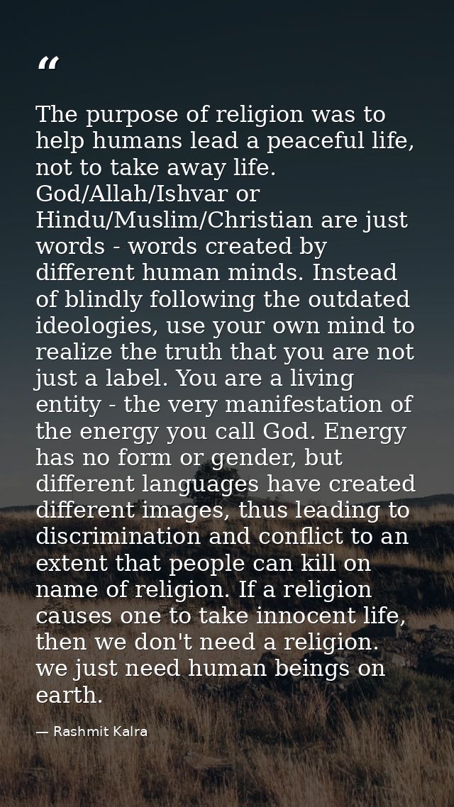 ​The purpose of religion was to help humans lead a peaceful life, not to take away life. God/Allah/Ishvar or Hindu/Musli — Rashmit Kalra