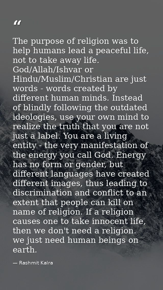 ​The purpose of religion was to help humans lead a peaceful life, not to take away life. God/Allah/Ishvar or Hindu/Musli — Rashmit Kalra