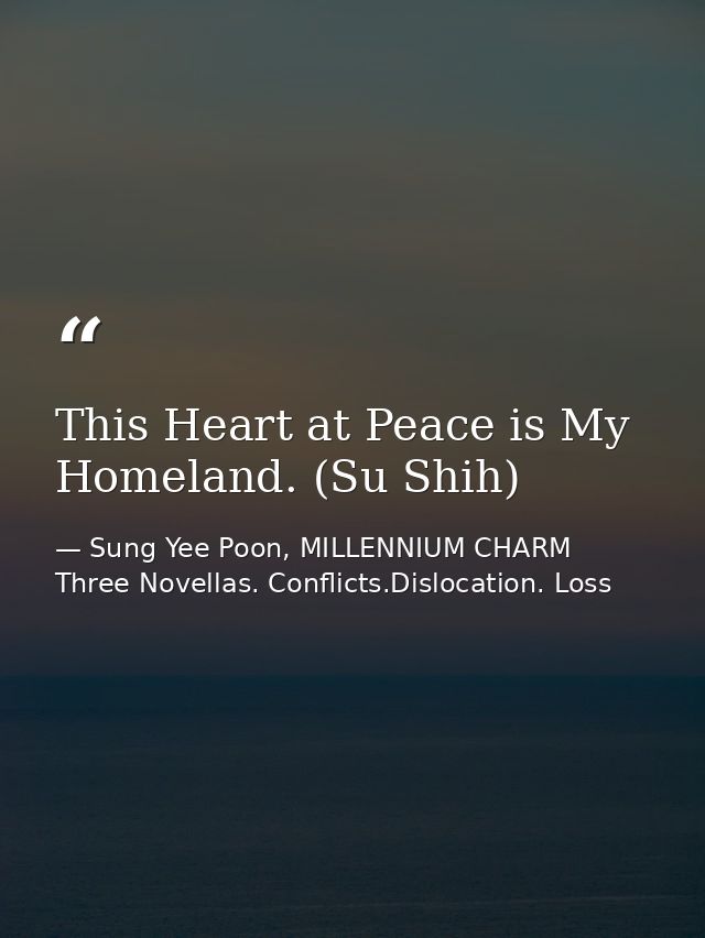 This Heart at Peace is My Homeland. (Su Shih) — Sung Yee Poon, MILLENNIUM CHARM Three Novellas. Conflicts.Dislocation. Loss