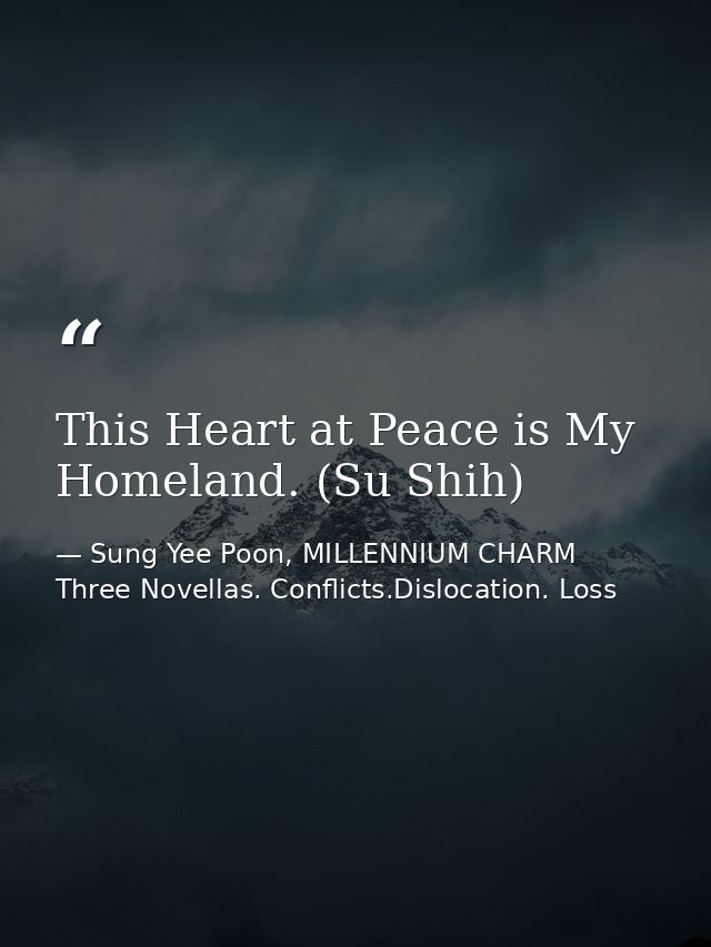 This Heart at Peace is My Homeland. (Su Shih) — Sung Yee Poon, MILLENNIUM CHARM Three Novellas. Conflicts.Dislocation. Loss
