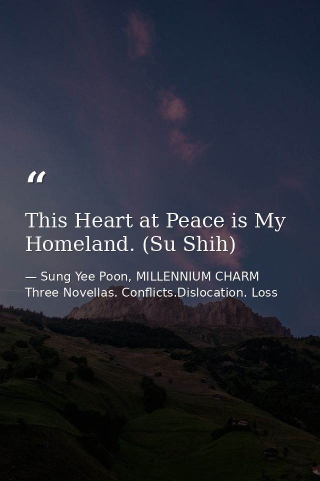 This Heart at Peace is My Homeland. (Su Shih) — Sung Yee Poon, MILLENNIUM CHARM Three Novellas. Conflicts.Dislocation. Loss