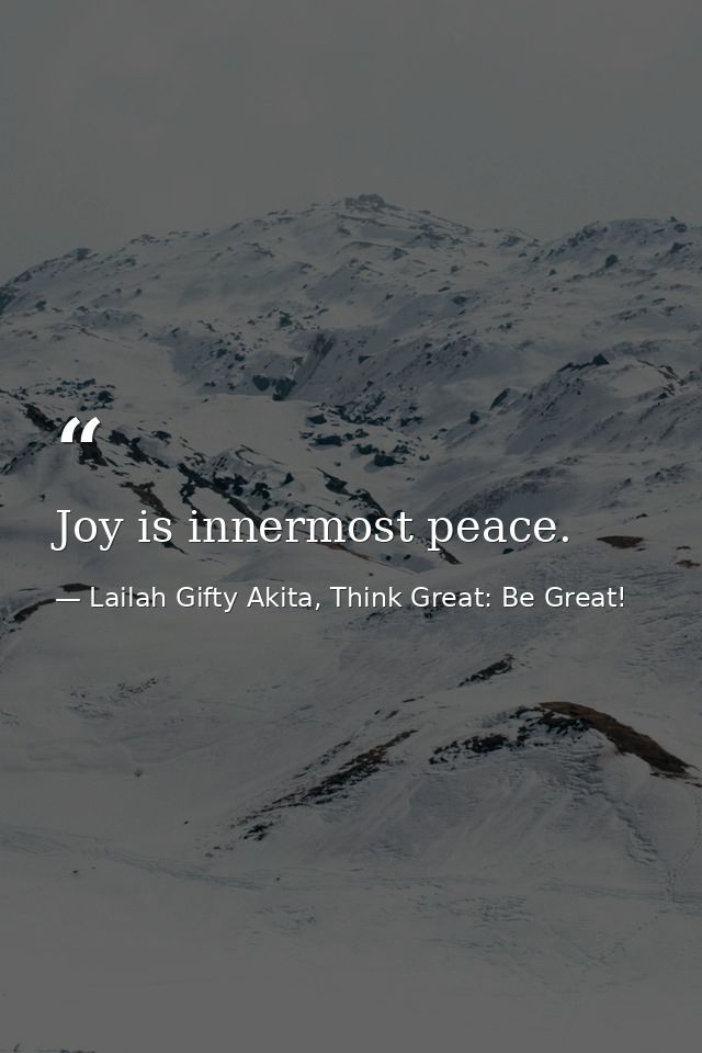 Joy is innermost peace. — Lailah Gifty Akita, Think Great: Be Great!