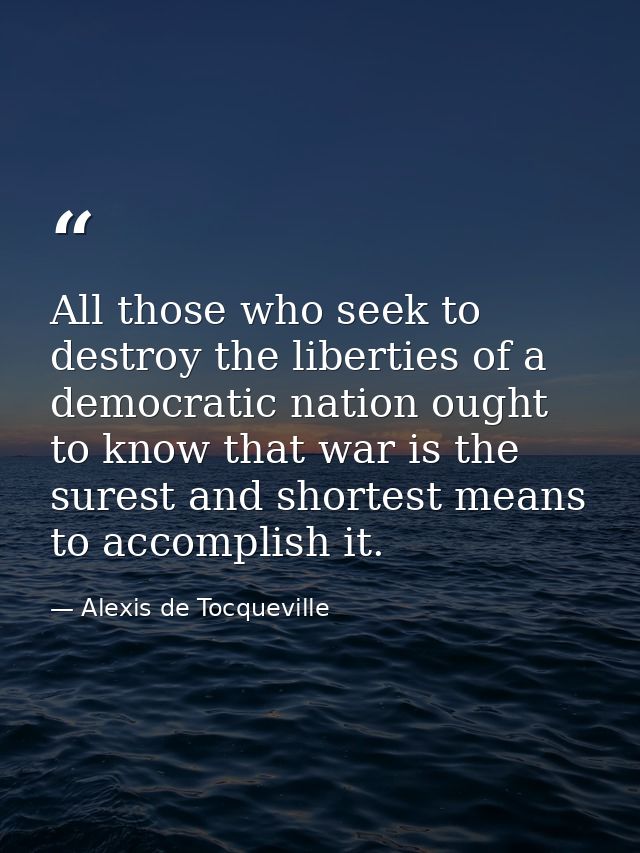All those who seek to destroy the liberties of a democratic nation ought to know that war is the surest and shortest mea — Alexis de Tocqueville