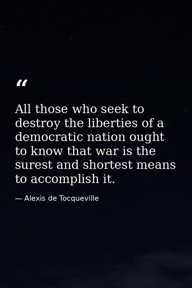 All those who seek to destroy the liberties of a democratic nation ought to know that war is the surest and shortest mea — Alexis de Tocqueville