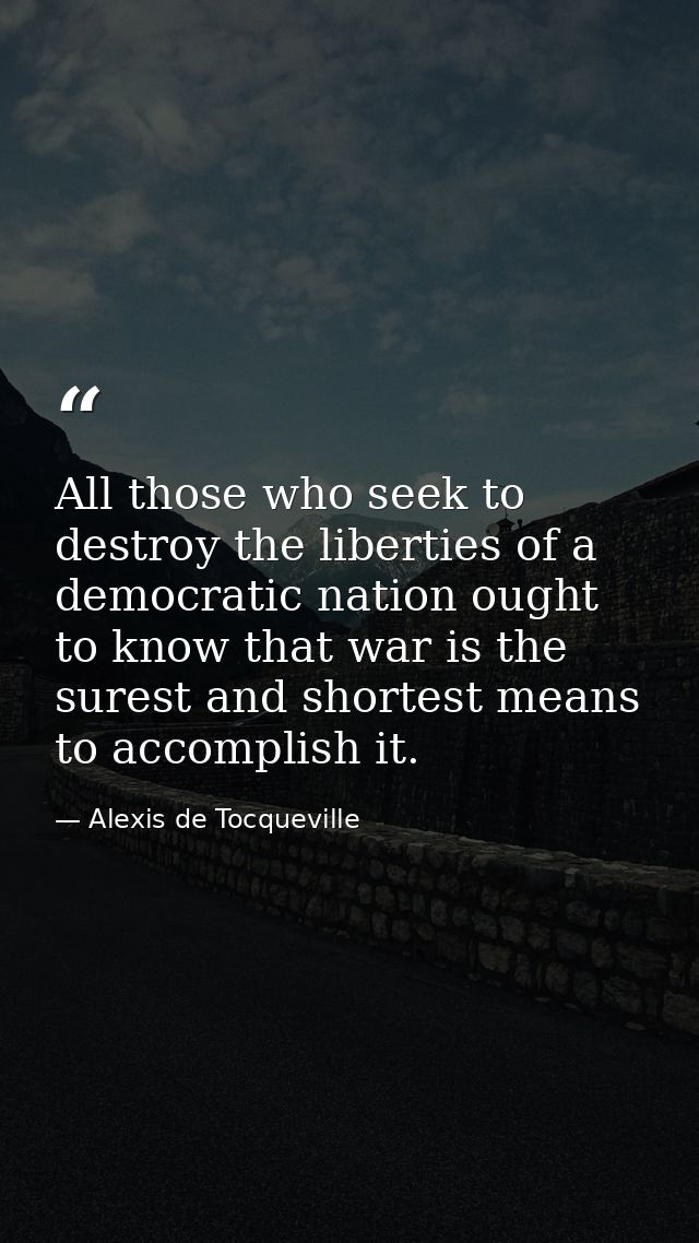 All those who seek to destroy the liberties of a democratic nation ought to know that war is the surest and shortest mea — Alexis de Tocqueville