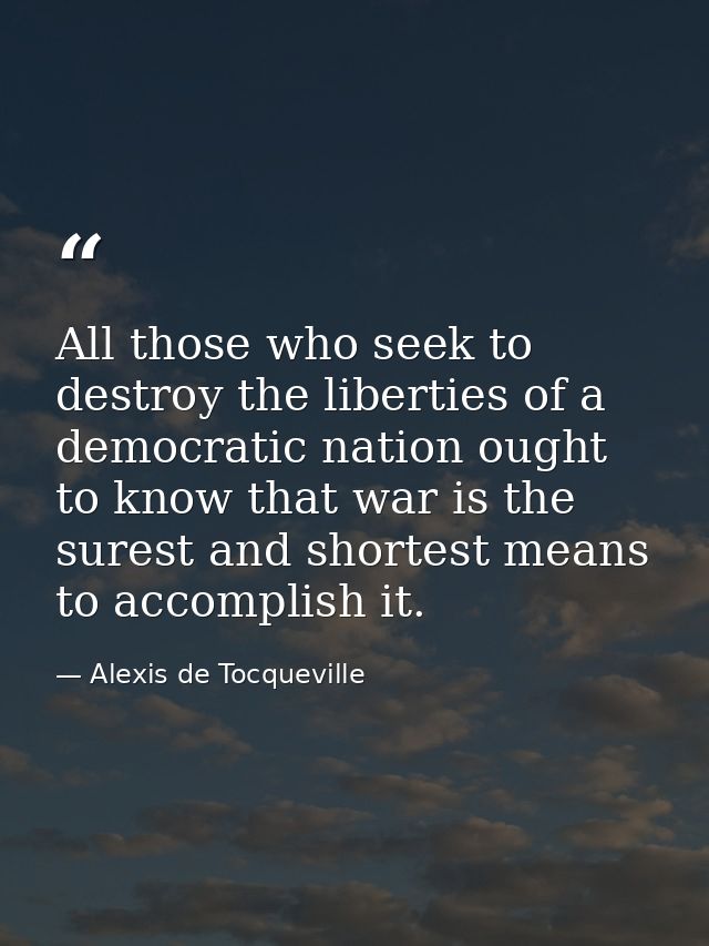 All those who seek to destroy the liberties of a democratic nation ought to know that war is the surest and shortest mea — Alexis de Tocqueville