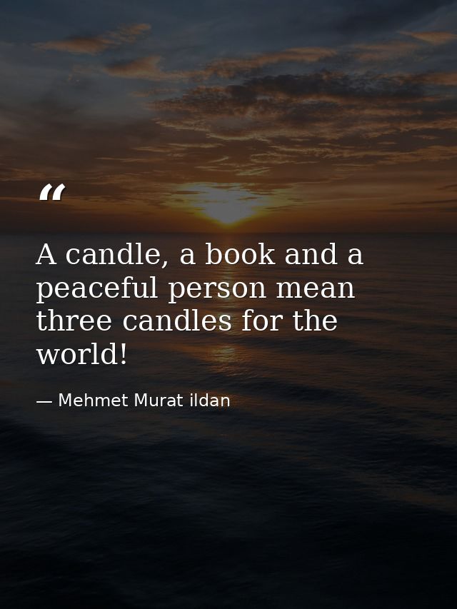 A candle, a book and a peaceful person mean three candles for the world! — Mehmet Murat ildan