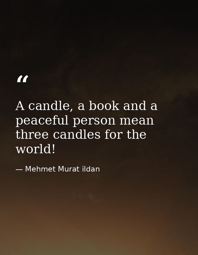 A candle, a book and a peaceful person mean three candles for the world! — Mehmet Murat ildan