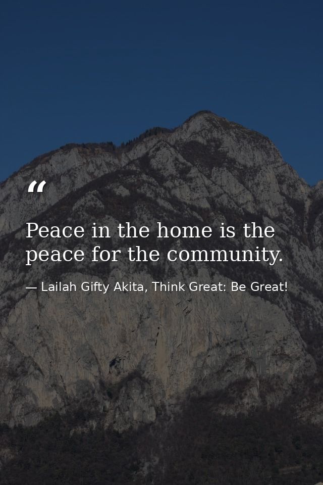 Peace in the home is the peace for the community. — Lailah Gifty Akita, Think Great: Be Great!