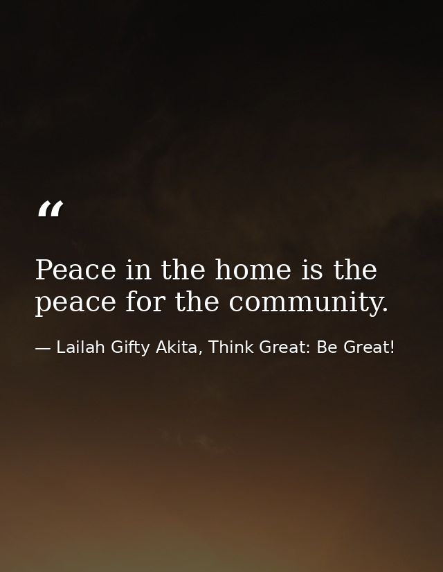 Peace in the home is the peace for the community. — Lailah Gifty Akita, Think Great: Be Great!