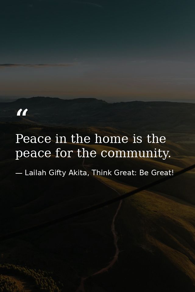 Peace in the home is the peace for the community. — Lailah Gifty Akita, Think Great: Be Great!