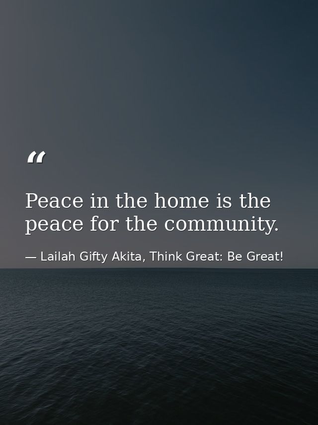 Peace in the home is the peace for the community. — Lailah Gifty Akita, Think Great: Be Great!