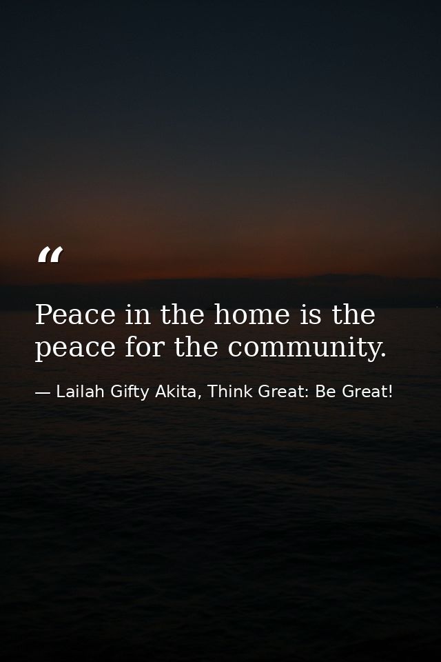 Peace in the home is the peace for the community. — Lailah Gifty Akita, Think Great: Be Great!