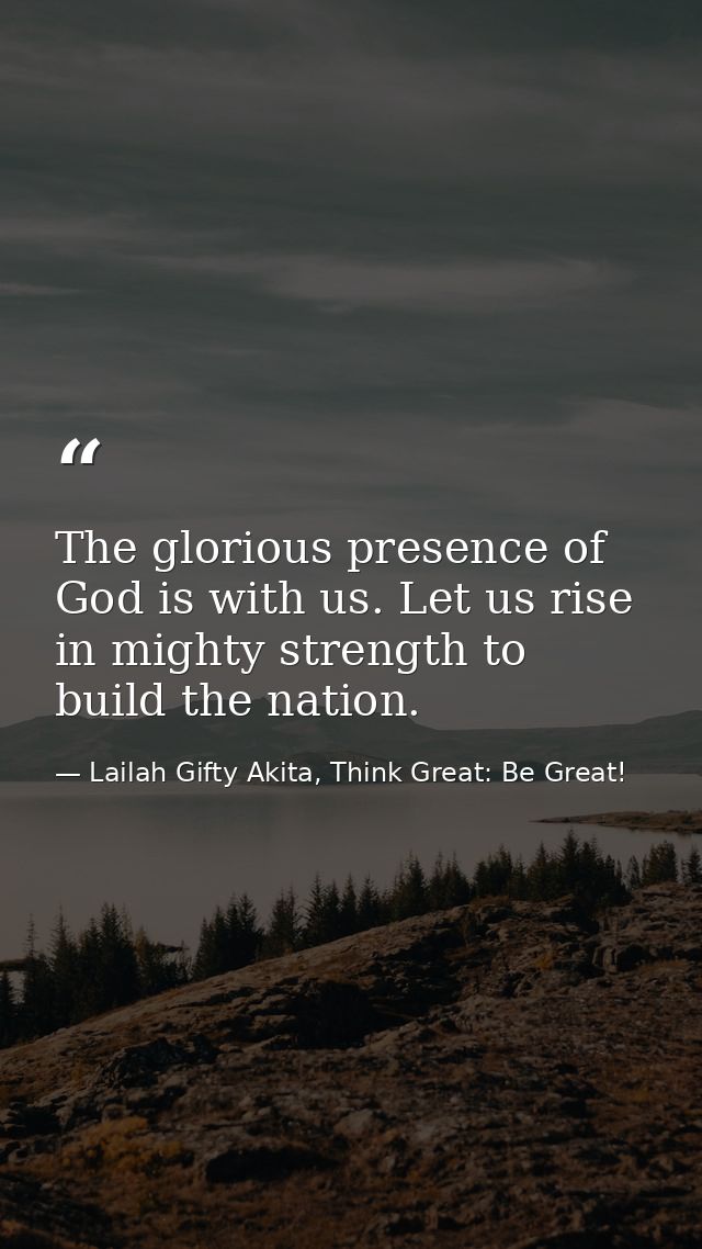 The glorious presence of God is with us. Let us rise in mighty strength to build the nation. — Lailah Gifty Akita, Think Great: Be Great!