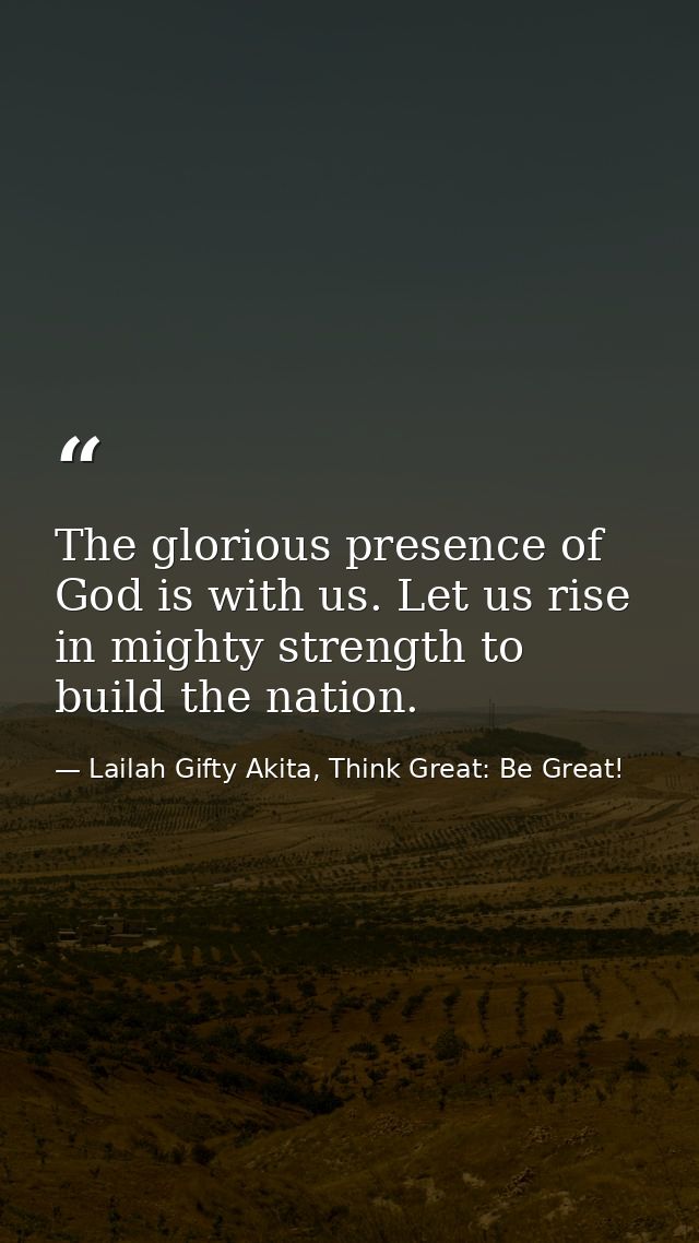 The glorious presence of God is with us. Let us rise in mighty strength to build the nation. — Lailah Gifty Akita, Think Great: Be Great!