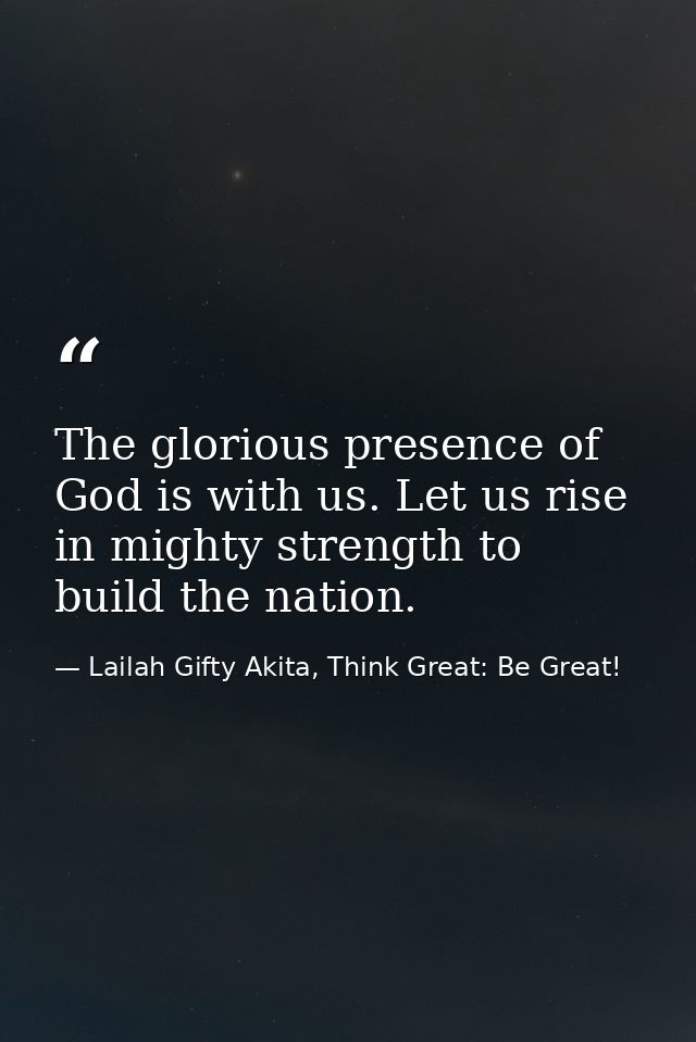 The glorious presence of God is with us. Let us rise in mighty strength to build the nation. — Lailah Gifty Akita, Think Great: Be Great!