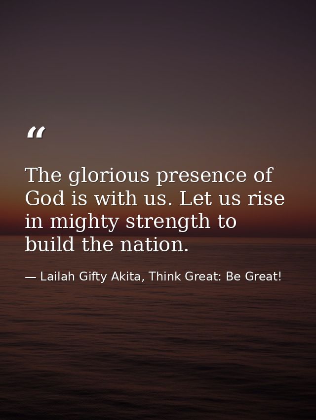 The glorious presence of God is with us. Let us rise in mighty strength to build the nation. — Lailah Gifty Akita, Think Great: Be Great!